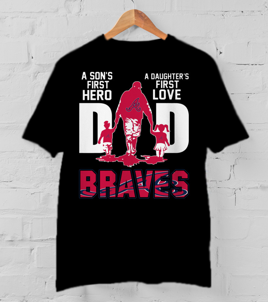 A Son's First Hero A Daughter's First Love Dad Braves T-Shirt