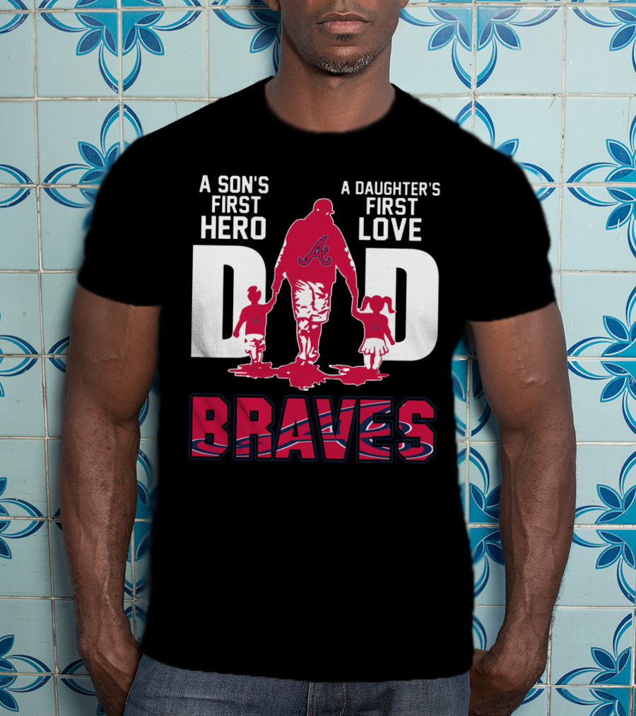 A Son's First Hero A Daughter's First Love Dad Braves T-Shirt