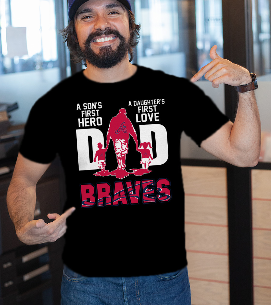 A Son's First Hero A Daughter's First Love Dad Braves T-Shirt
