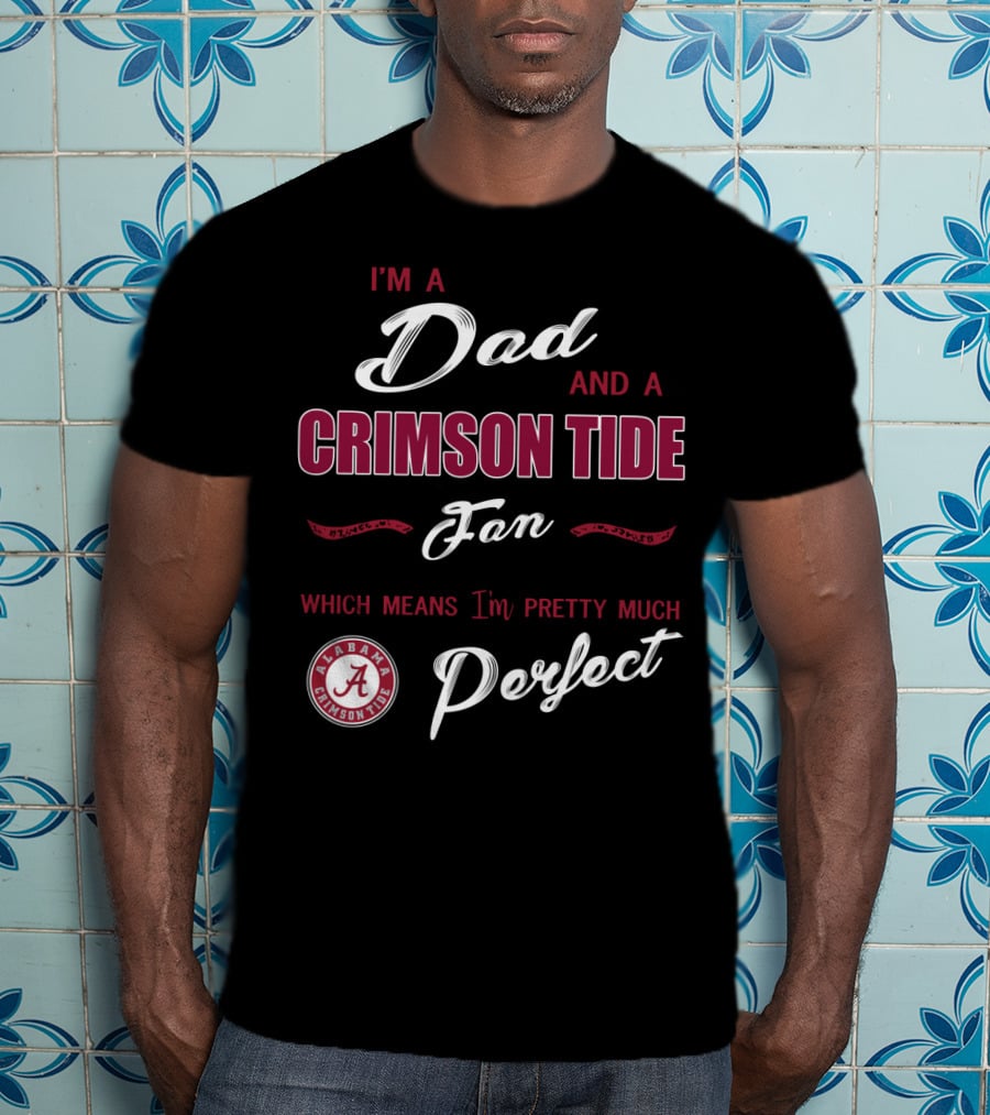 I'm A Dad And A Crimson Tide Fan Alabama Perfect T-Shirt