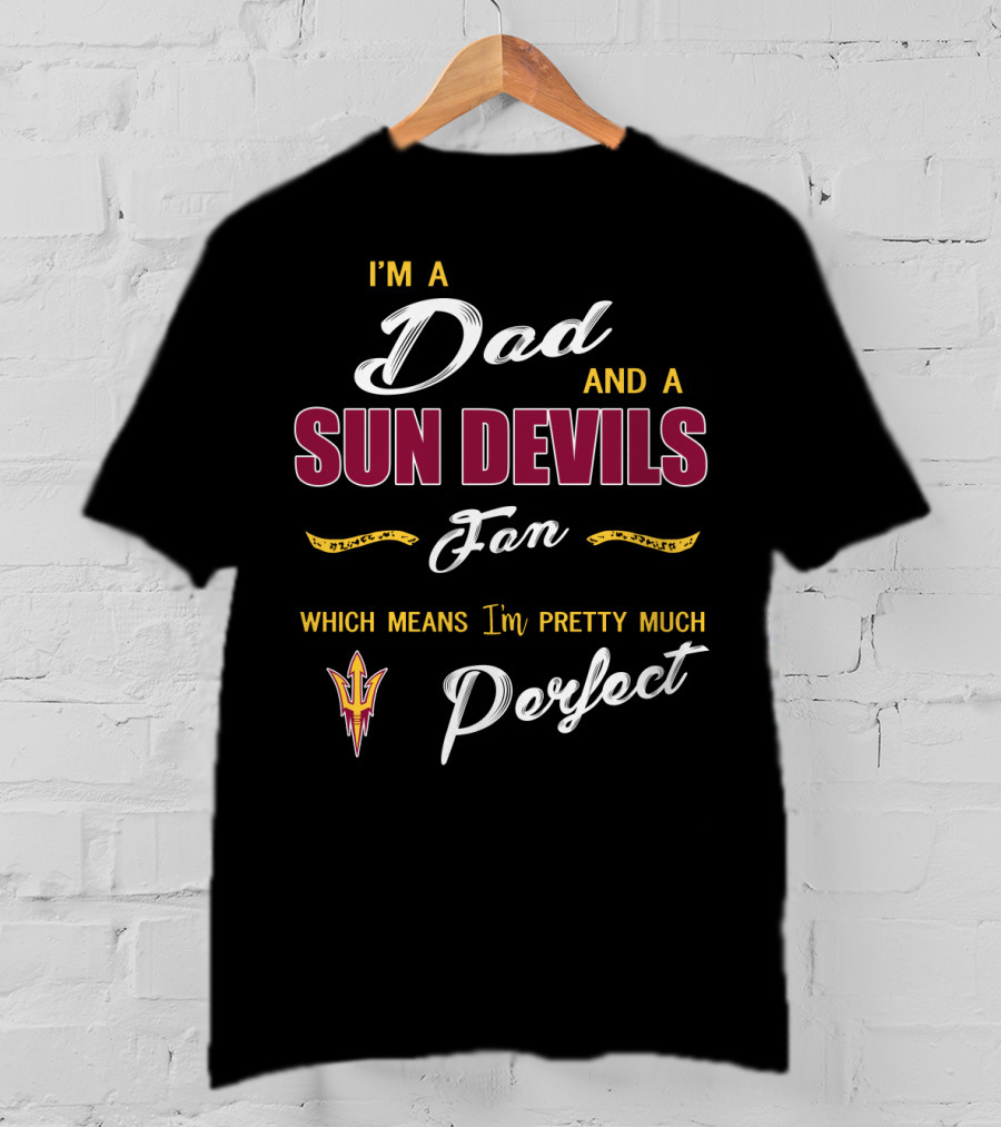 I'm A Dad And A Sun Devils Fan Which Means I'm Pretty Much Perfect T-Shirt