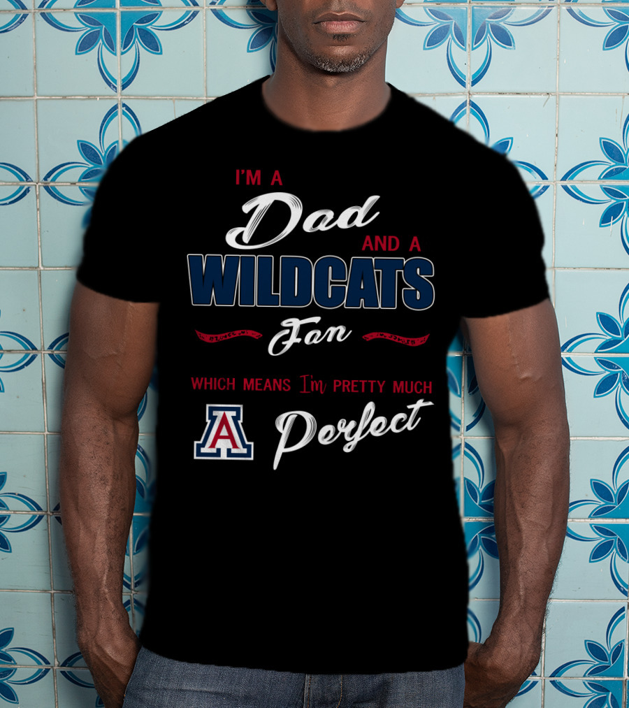 I'm A Dad And A Wildcats Fan Which Means I'm Pretty Much Perfect T-Shirt