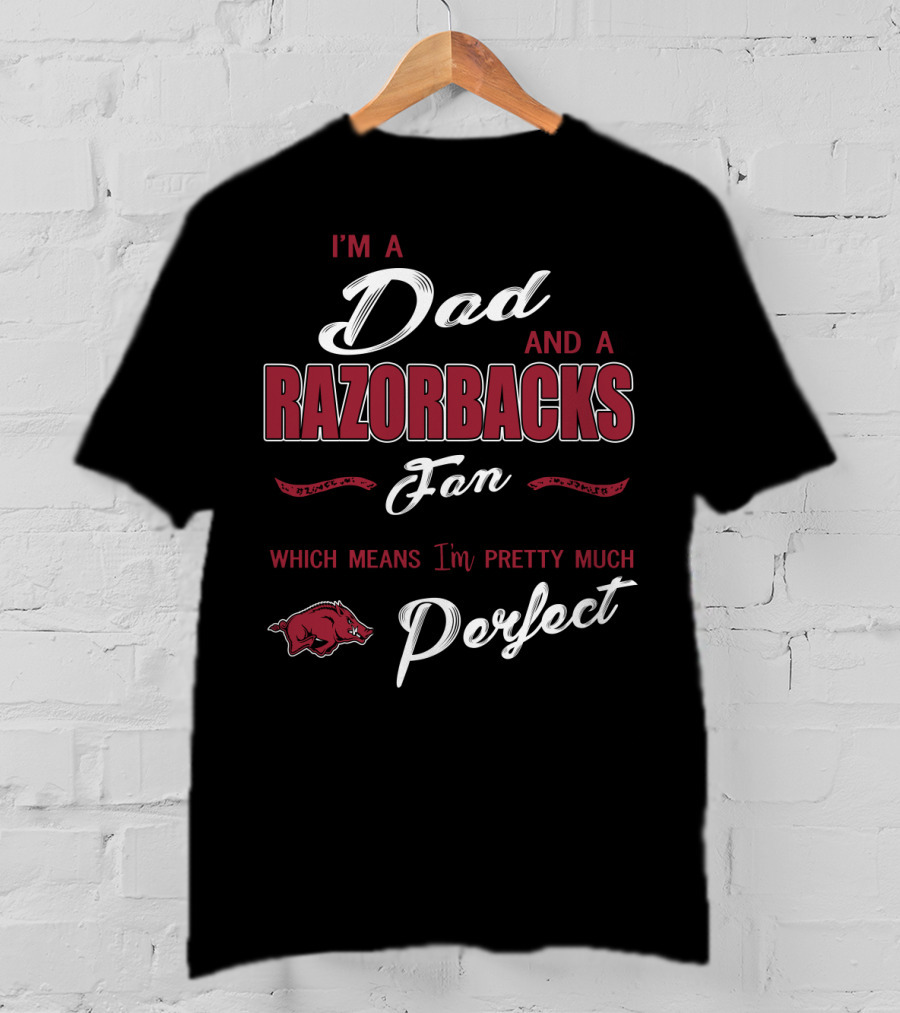 I'm A Dad And A Razorbacks Fan Which Means I'm Pretty Much Perfect T-Shirt