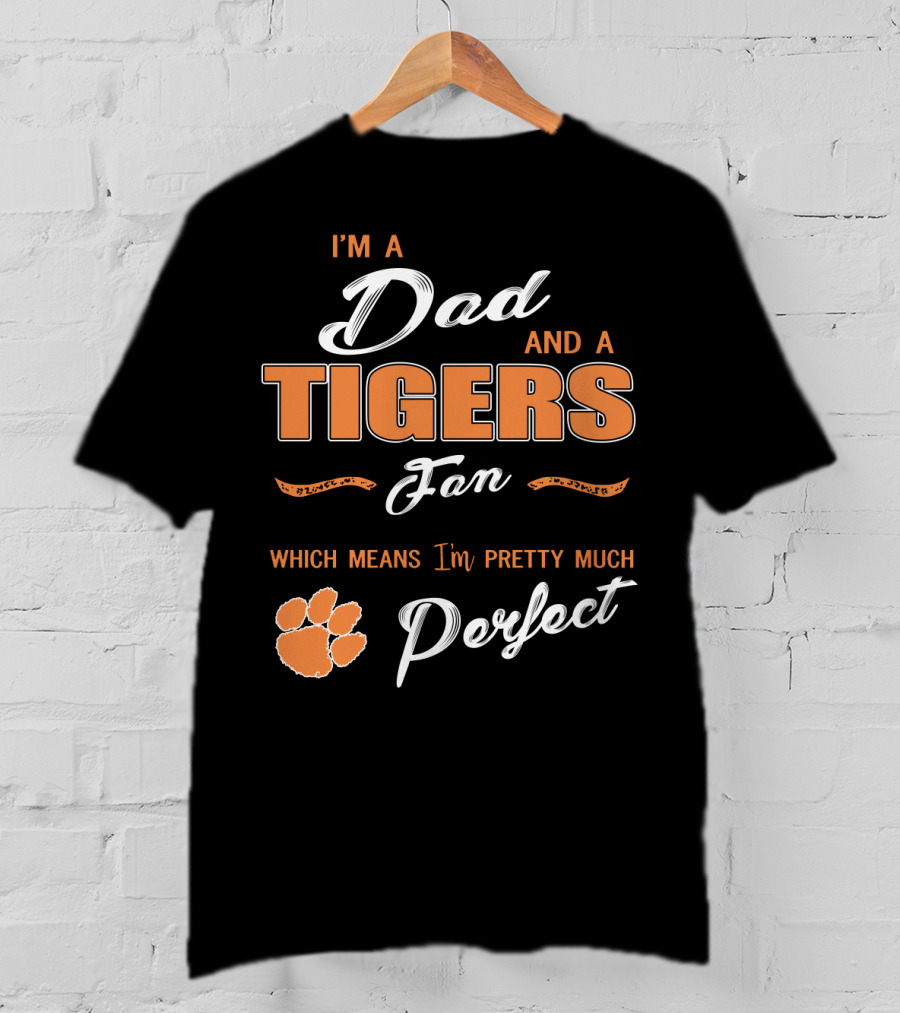 I'm A Dad And A Tigers Fan Which Means I'm Pretty Much Perfect T-Shirt