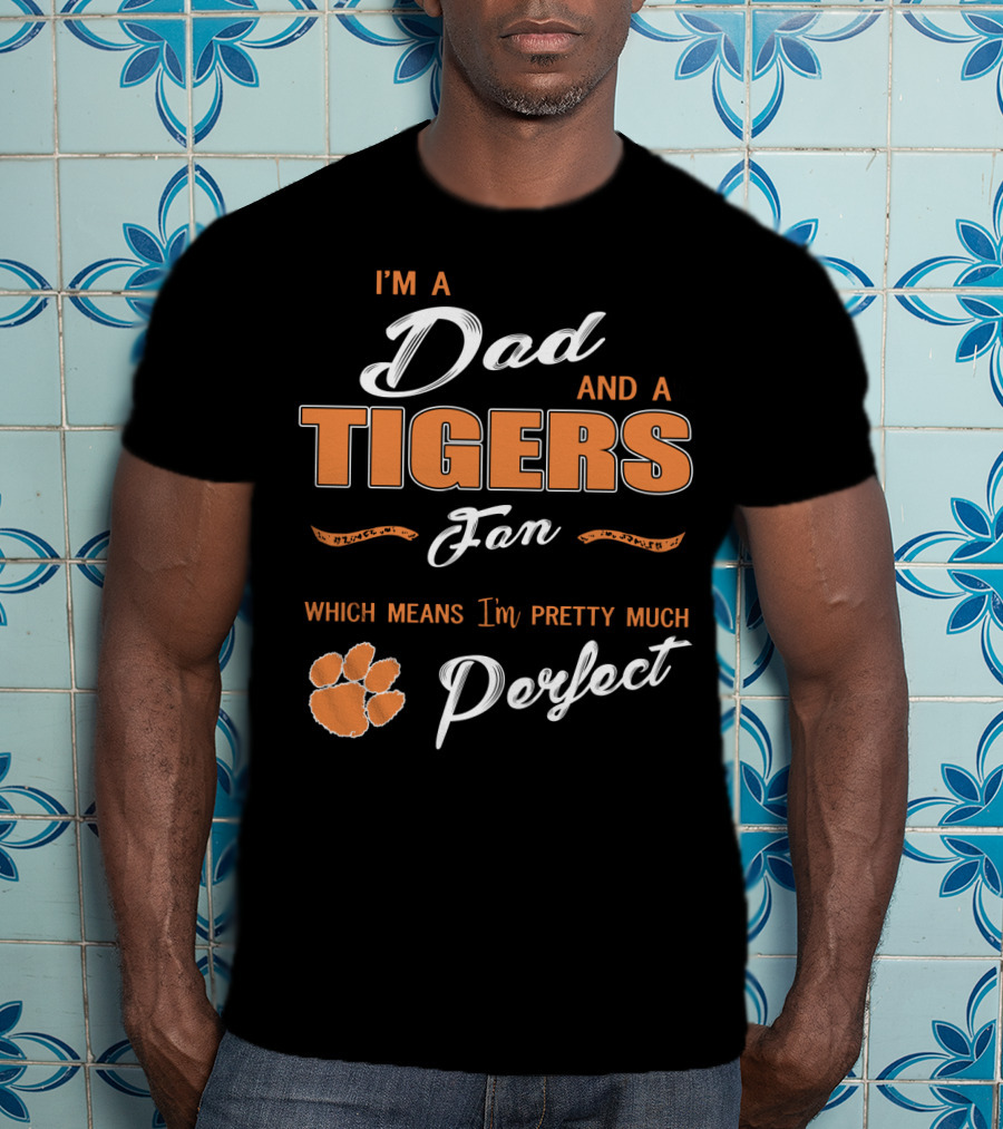 I'm A Dad And A Tigers Fan Which Means I'm Pretty Much Perfect T-Shirt