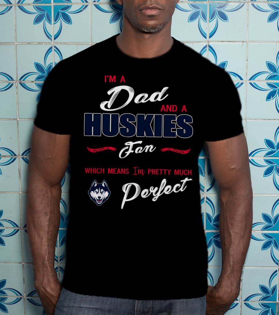 I'm A Dad And A Huskies Fan Which Means I'm Pretty Much Perfect T-Shirt