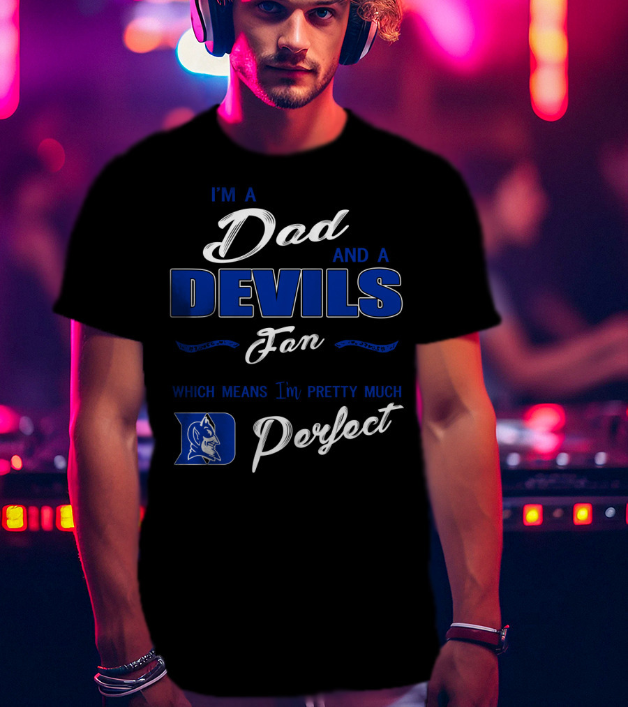 I'm A Dad And A Devils Fan Which Means I'm Pretty Much Perfect T-Shirt
