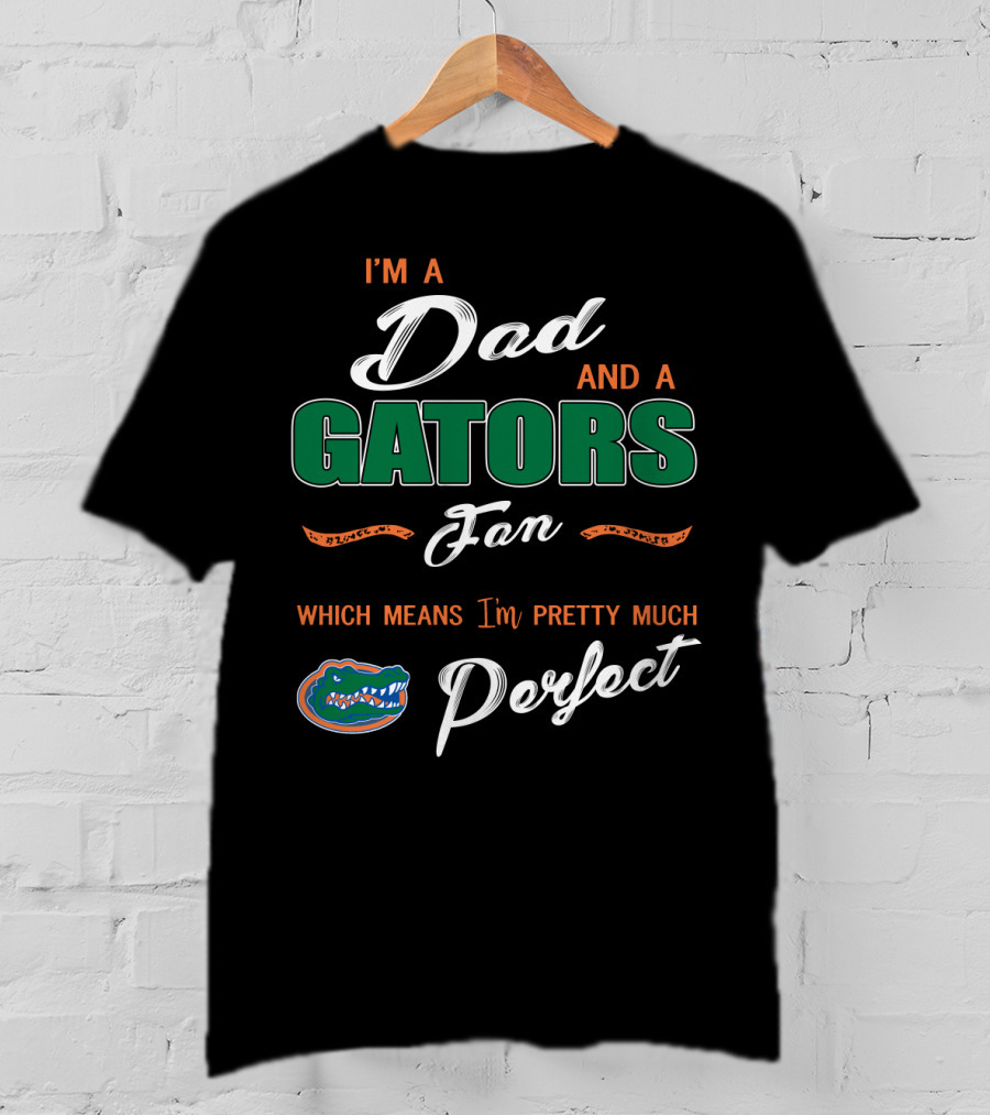 I'm A Dad And A Gators Fan Which Means I'm Pretty Much Perfect T-Shirt