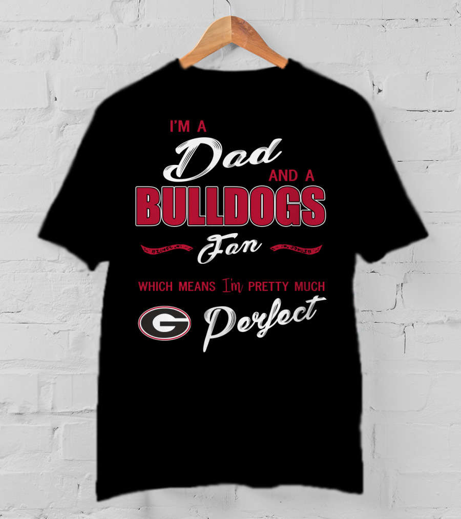I'm A Dad And A Bulldogs Fan Which Means I'm Pretty Much Perfect T-Shirt