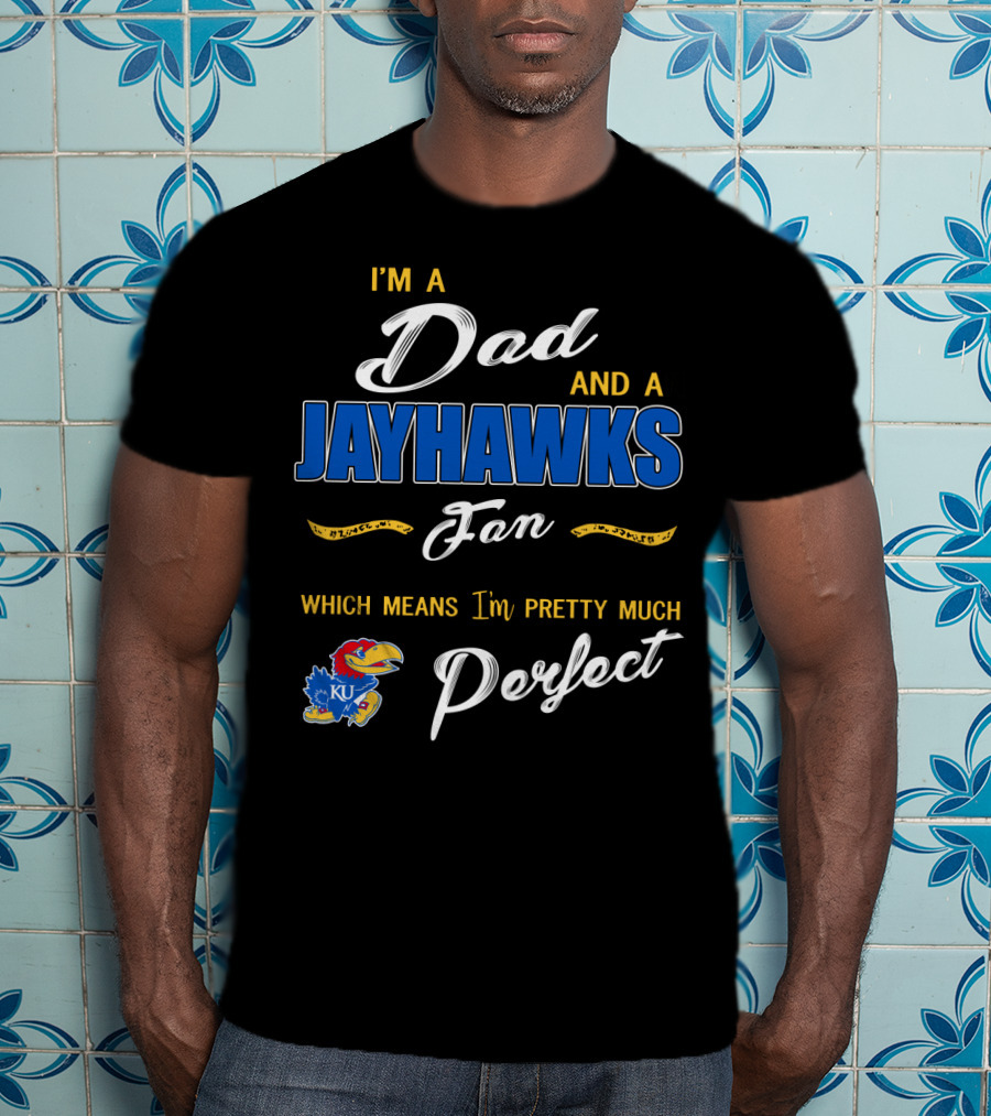 I'm A Dad And A Jayhawks Fan Which Means I'm Pretty Much Perfect Ku T-Shirt