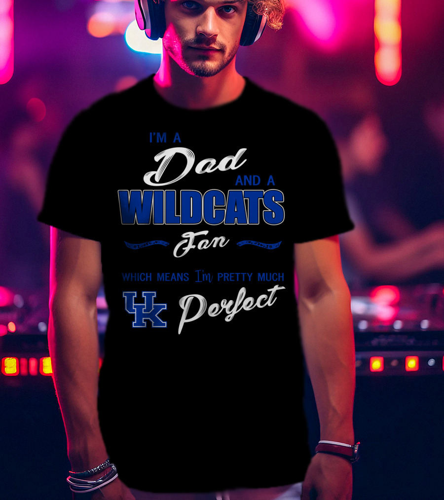 I'm A Dad And A Wildcats Fan Which Means I'm Pretty Much Uk Perfect T-Shirt