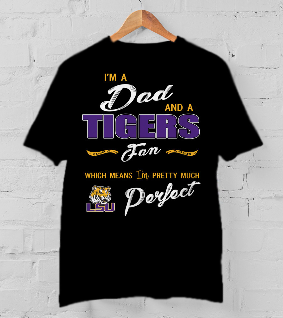 I'm A Dad And A Lsu Tigers Fan Which Means I'm Pretty Much Perfect T-Shirt