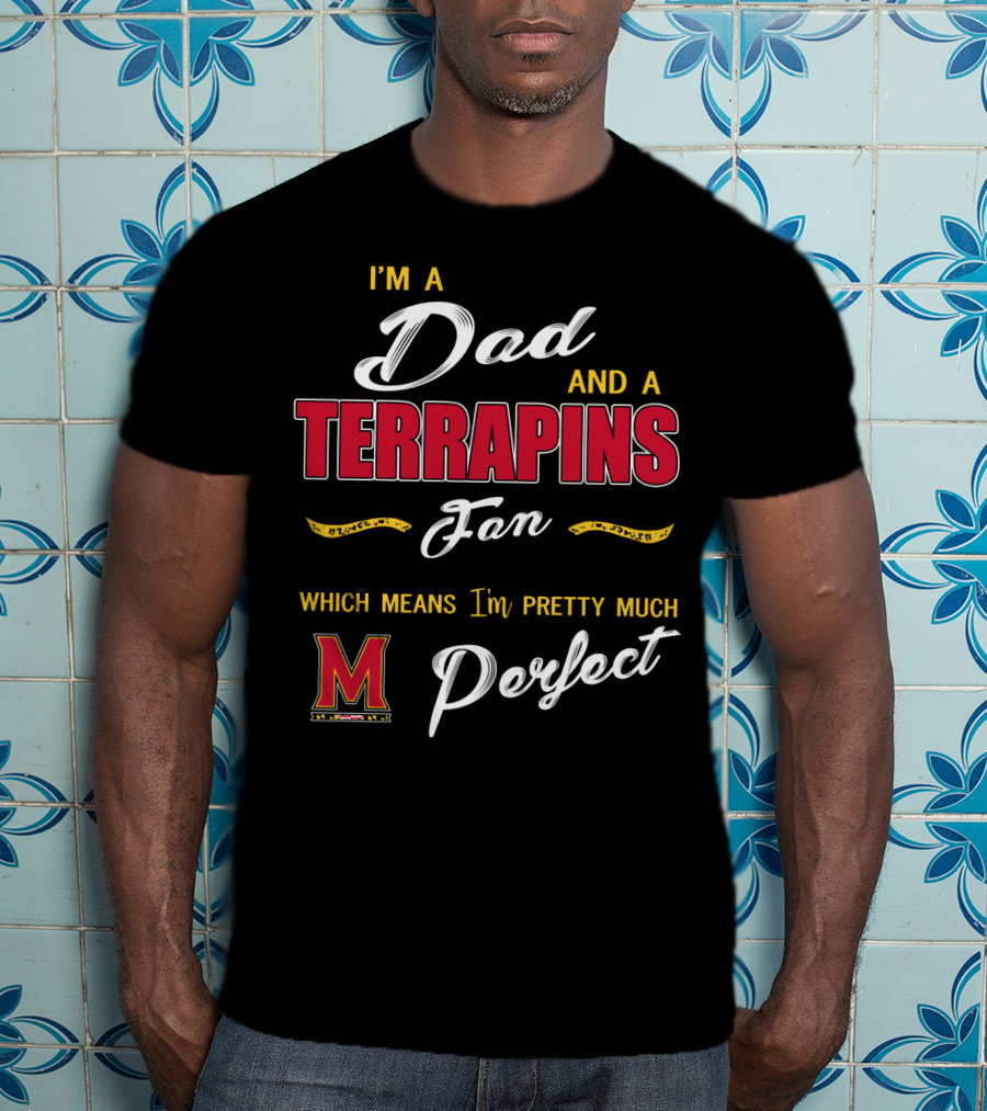 I'm A Dad And A Terrapins Fan Which Means I'm Pretty Much Perfect T-Shirt