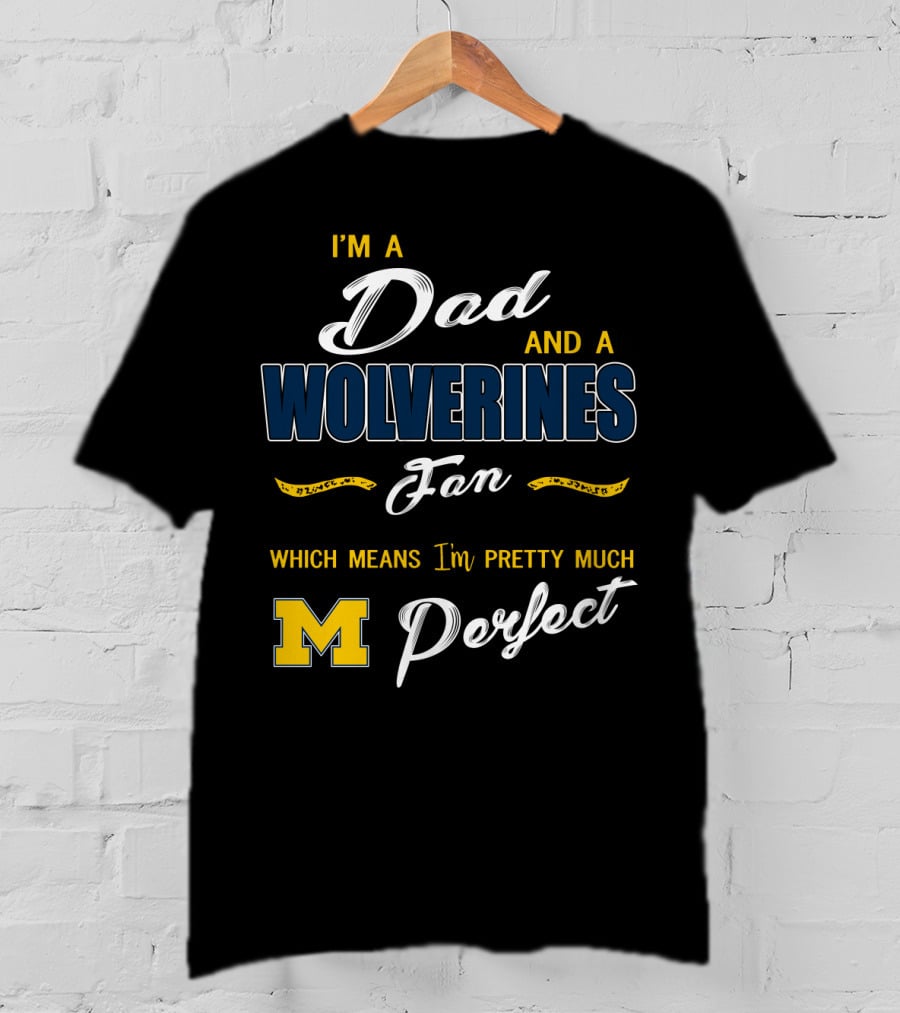 I'm A Dad And A Wolverines Fan Which Means I'm Pretty Much Perfect M T-Shirt