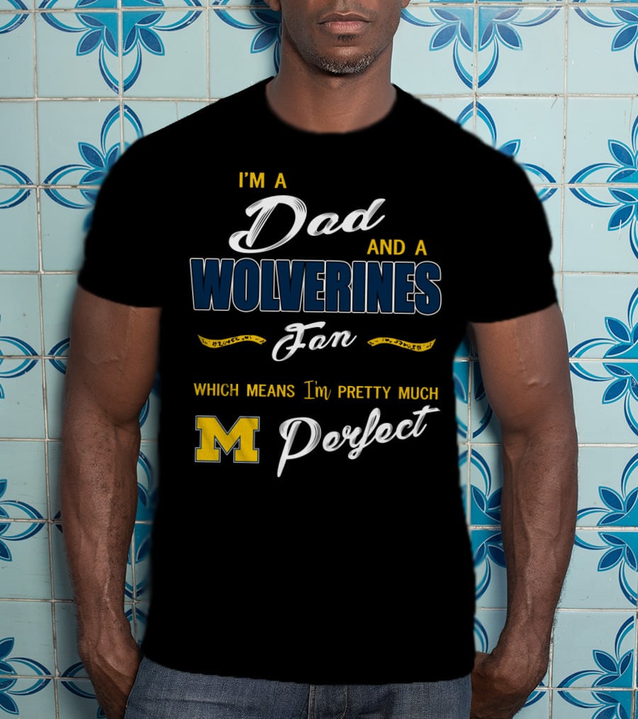 I'm A Dad And A Wolverines Fan Which Means I'm Pretty Much Perfect M T-Shirt