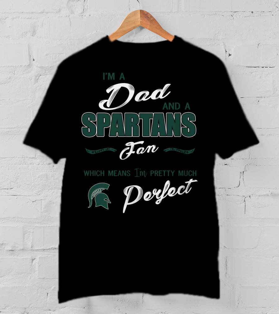 I'm A Dad And A Spartans Fan Which Means I'm Pretty Much Perfect T-Shirt
