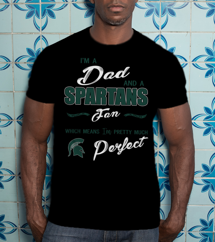 I'm A Dad And A Spartans Fan Which Means I'm Pretty Much Perfect T-Shirt