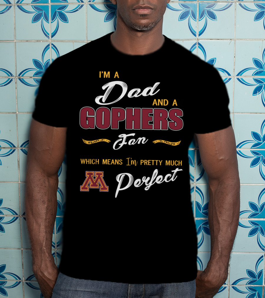I'm A Dad And A Gophers Fan Which Means I'm Pretty Much Perfect T-Shirt