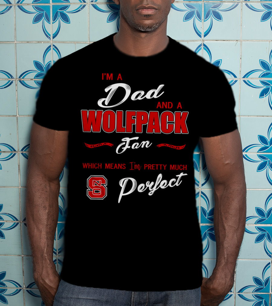I'm A Dad And A Wolfpack Fan Which Means I'm Pretty Much Perfect Nc T-Shirt