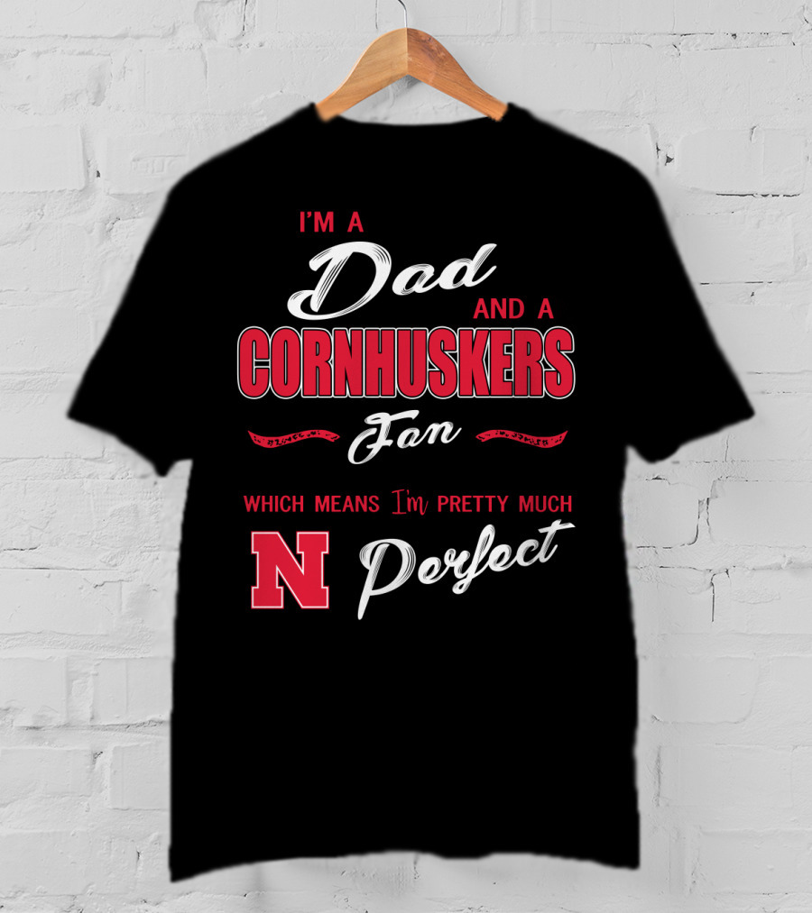 I'm A Dad And A Cornhuskers Fan Which Means I'm Pretty Much Perfect N T-Shirt