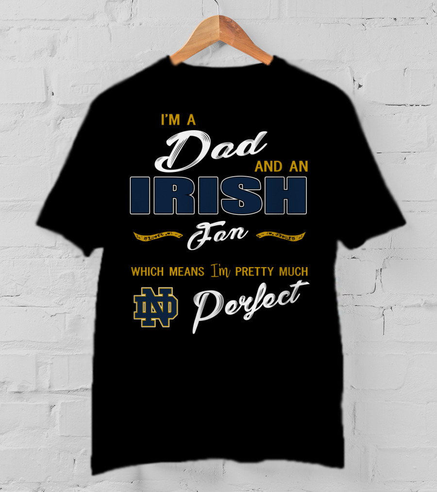 I'm A Dad And An Irish Fan Which Means I'm Pretty Much Perfect Nd T-Shirt