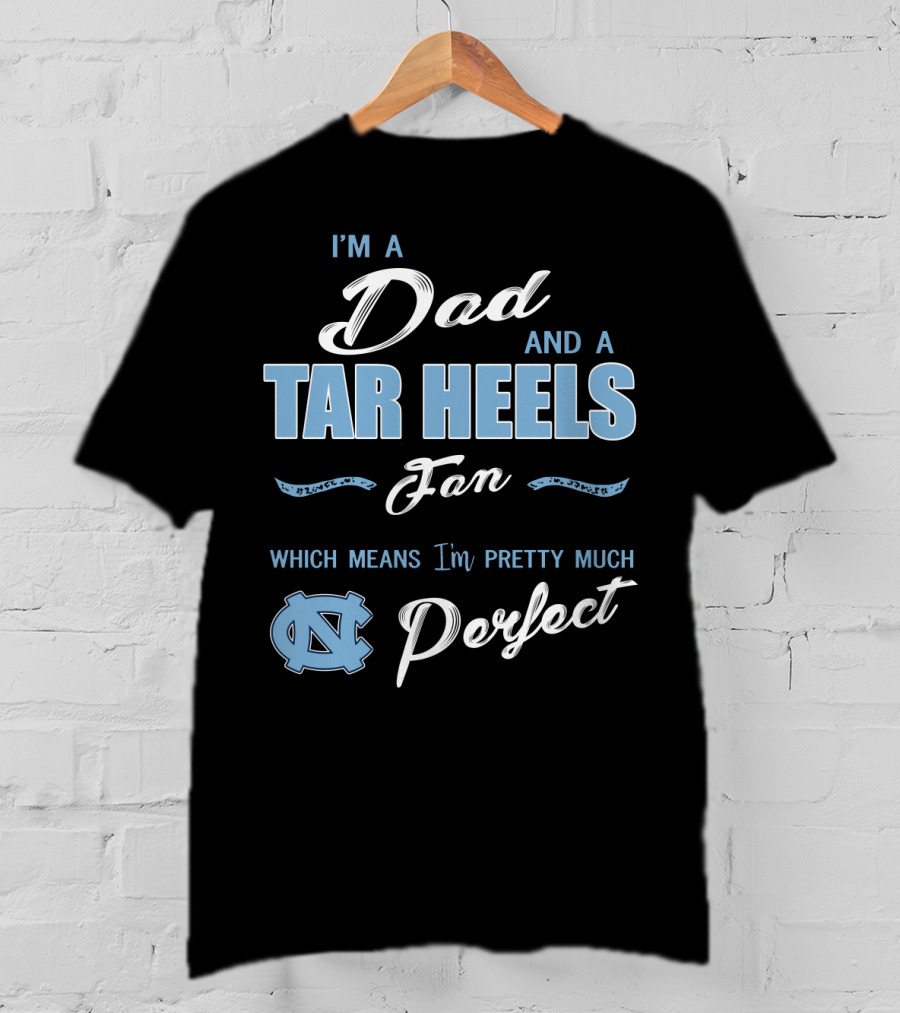 I'm A Dad And A Tar Heels Fan Which Means I'm Pretty Much Perfect T-Shirt