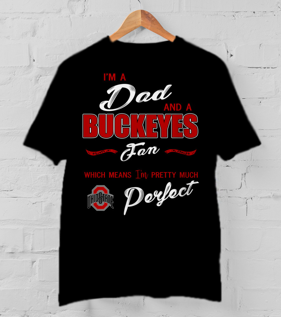 I'm A Dad And A Buckeyes Fan Which Means I'm Pretty Much Perfect Ohio State T-Shirt