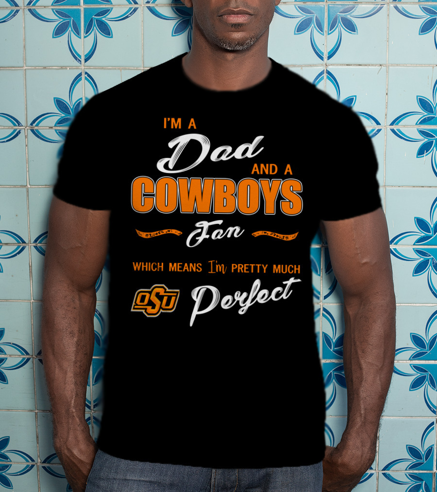 I'm A Dad And A Cowboys Fan Which Means I'm Pretty Much Perfect Osu T-Shirt