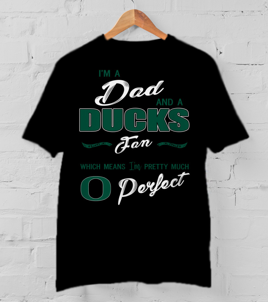 I'm A Dad And A Ducks Fan Which Means I'm Pretty Much O Perfect T-Shirt