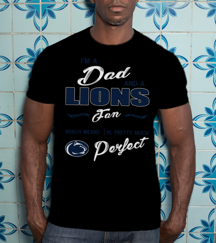 I'm A Dad And A Lions Fan Which Means I'm Pretty Much Perfect T-Shirt