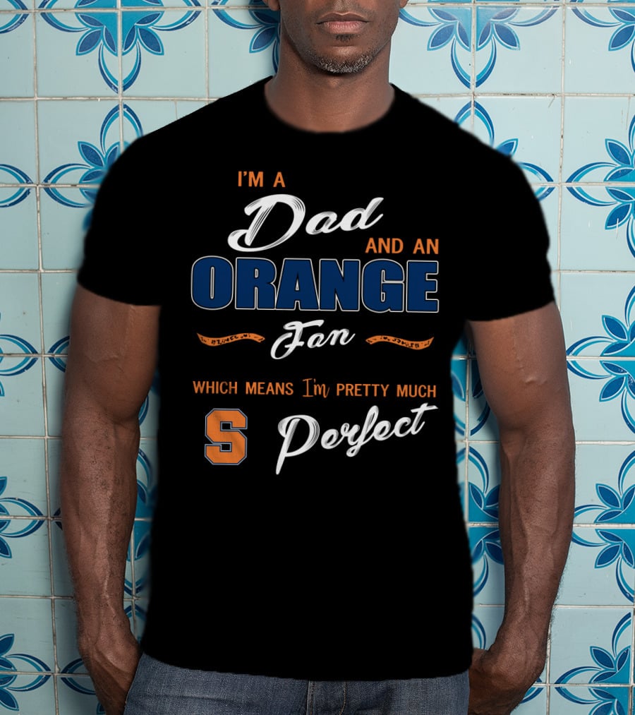 I'm A Dad And An Orange Fan Which Means I'm Pretty Much Perfect S T-Shirt