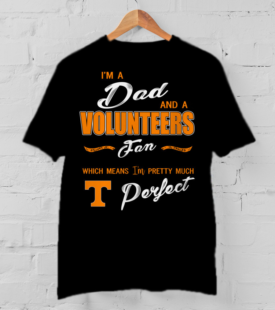 I'm A Dad And A Volunteers Fan Which Means I'm Pretty Much Perfect T-Shirt