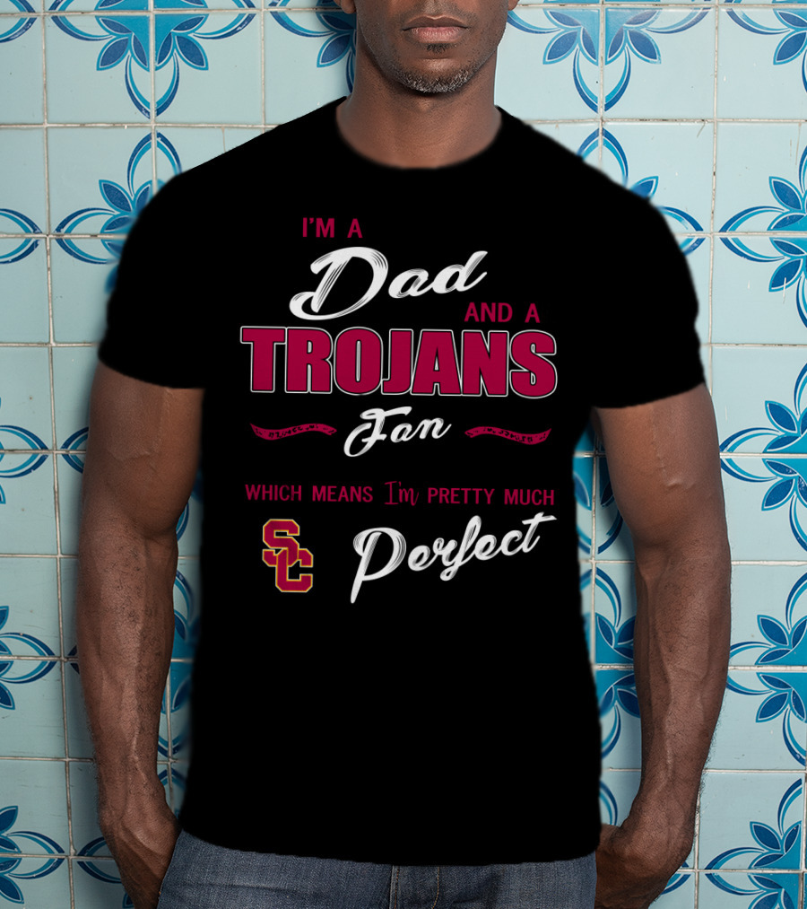 I'm A Dad And A Trojans Fan Which Means I'm Pretty Much Perfect Sc T-Shirt