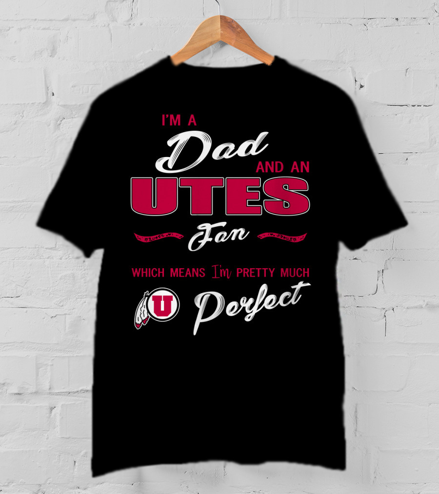 I'm A Dad And Utes Fan Which Means I'm Pretty Much Perfect T-Shirt