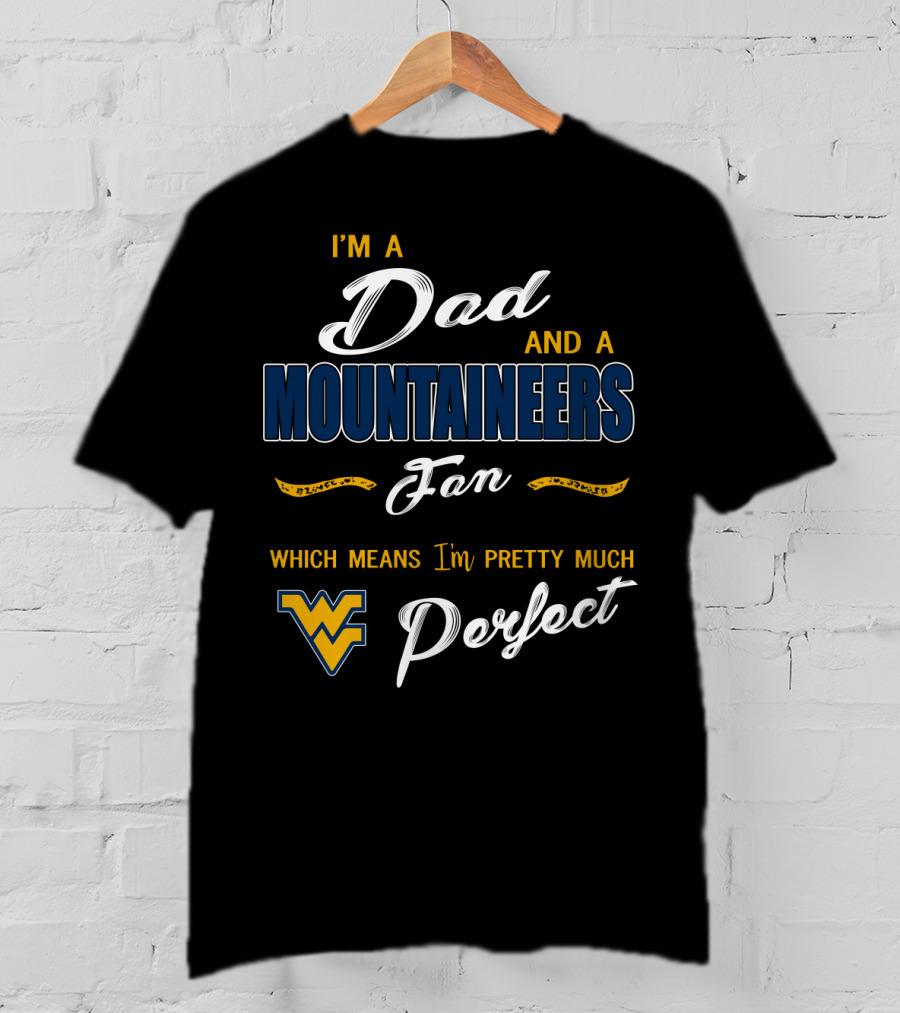 I'm A Dad And A Mountaineers Fan Which Means I'm Pretty Much Perfect Wv T-Shirt
