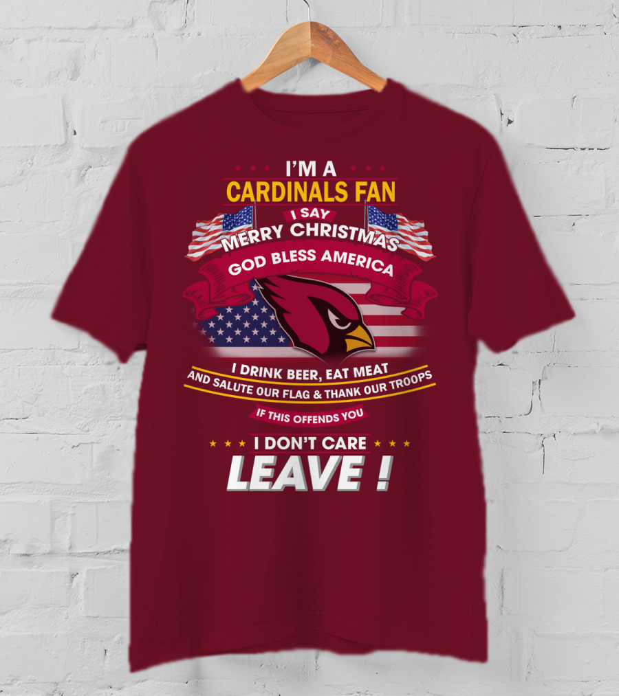 I'm A Cardinals Fan Merry Christmas God Bless America I Drink Beer Eat Meat Salute Our Flag Thank Our Troops If This Offends You I Don't Care Leave T-Shirt