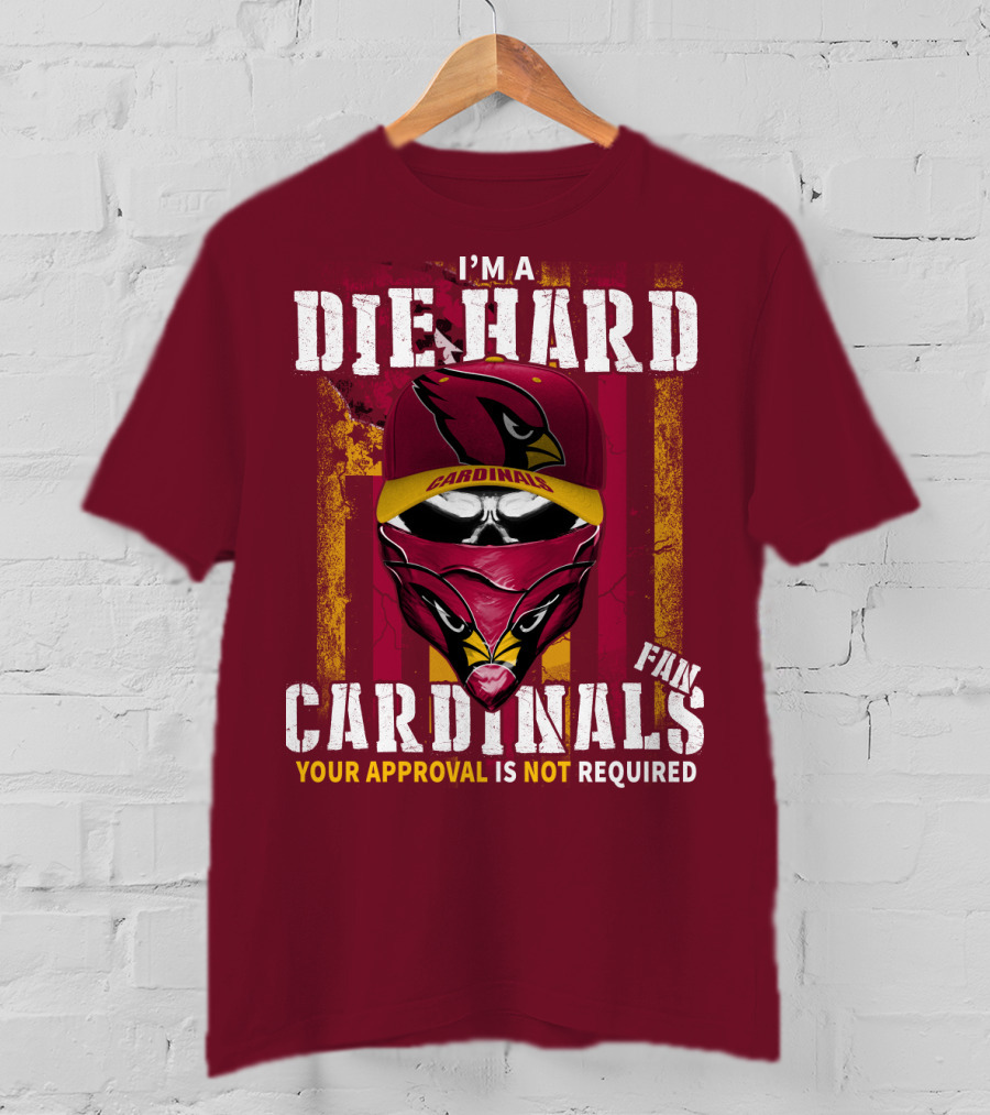 I'm A Die Hard Cardinals Fan Your Approval Is Not Required T-Shirt