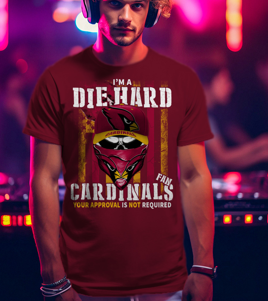 I'm A Die Hard Cardinals Fan Your Approval Is Not Required T-Shirt