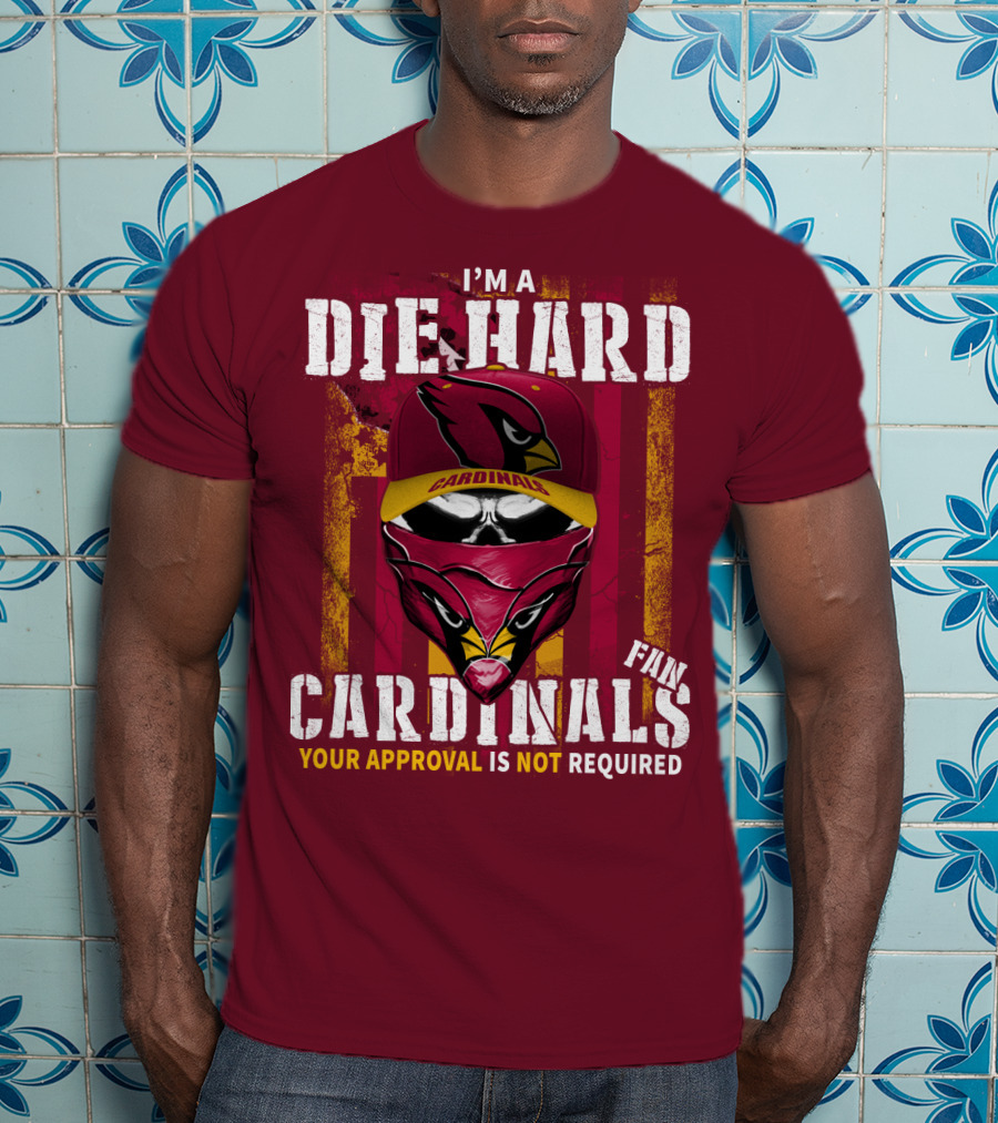 I'm A Die Hard Cardinals Fan Your Approval Is Not Required T-Shirt