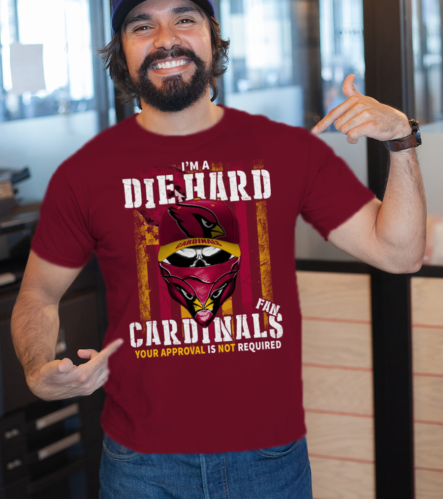 I'm A Die Hard Cardinals Fan Your Approval Is Not Required T-Shirt
