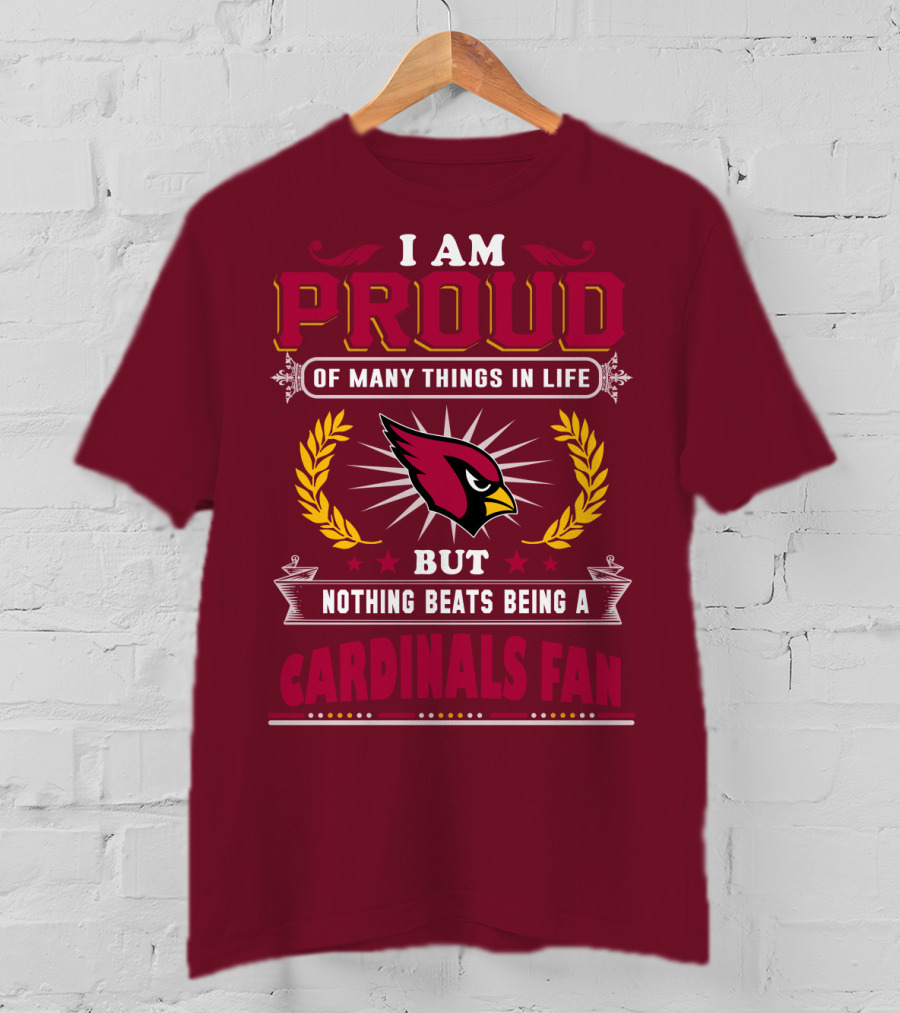 I Am Proud Of Many Things In Life But Nothing Beats Being A Cardinals Fan T-Shirt