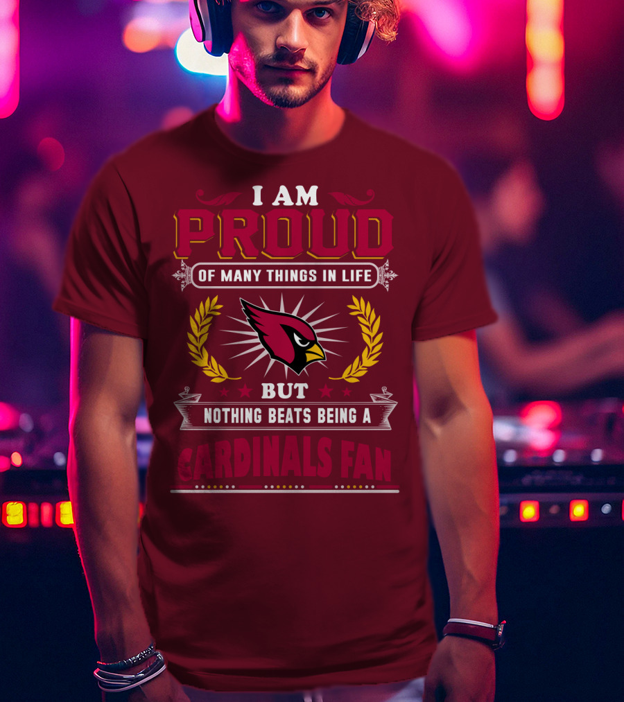 I Am Proud Of Many Things In Life But Nothing Beats Being A Cardinals Fan T-Shirt