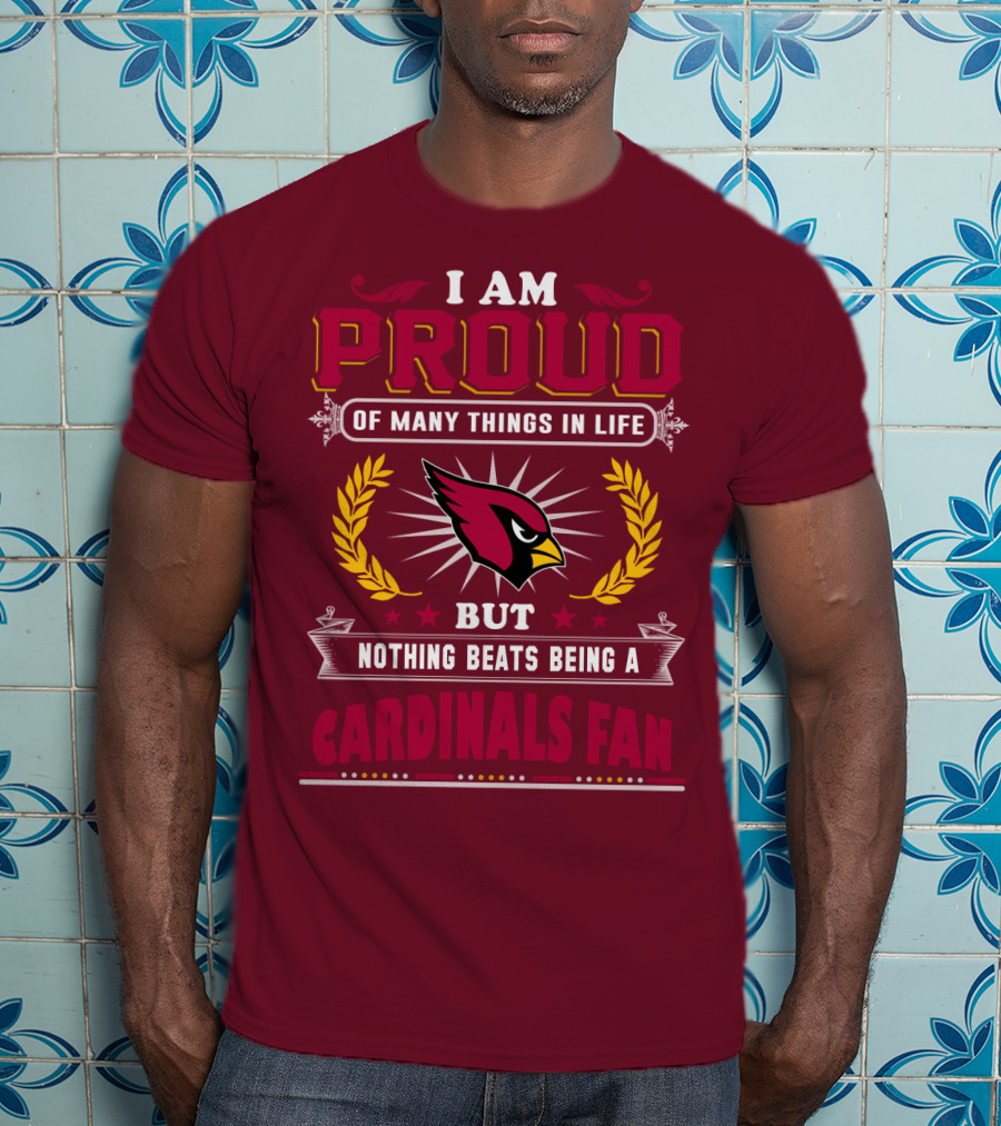 I Am Proud Of Many Things In Life But Nothing Beats Being A Cardinals Fan T-Shirt