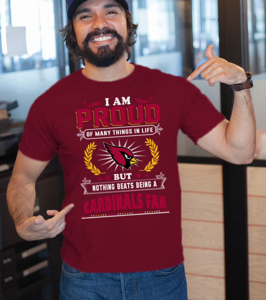I Am Proud Of Many Things In Life But Nothing Beats Being A Cardinals Fan T-Shirt