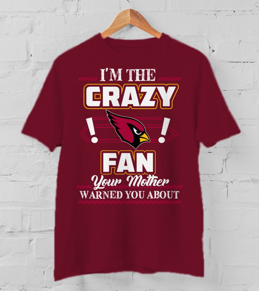I'm The Crazy Arizona Cardinals Fan Your Mother Warned You About T-Shirt
