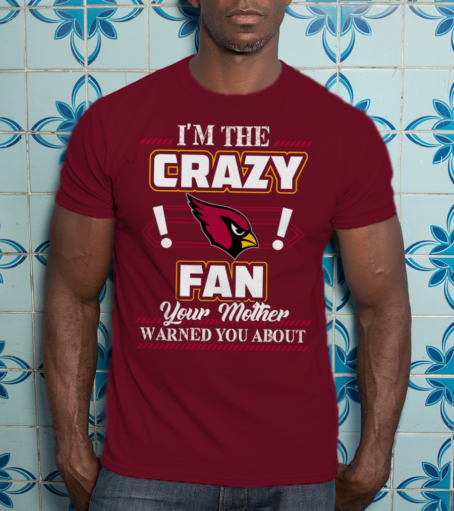 I'm The Crazy Arizona Cardinals Fan Your Mother Warned You About T-Shirt