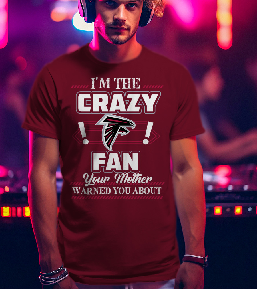 Atlanta Falcons I'm The Crazy Fan Your Mother Warned You About T-Shirt