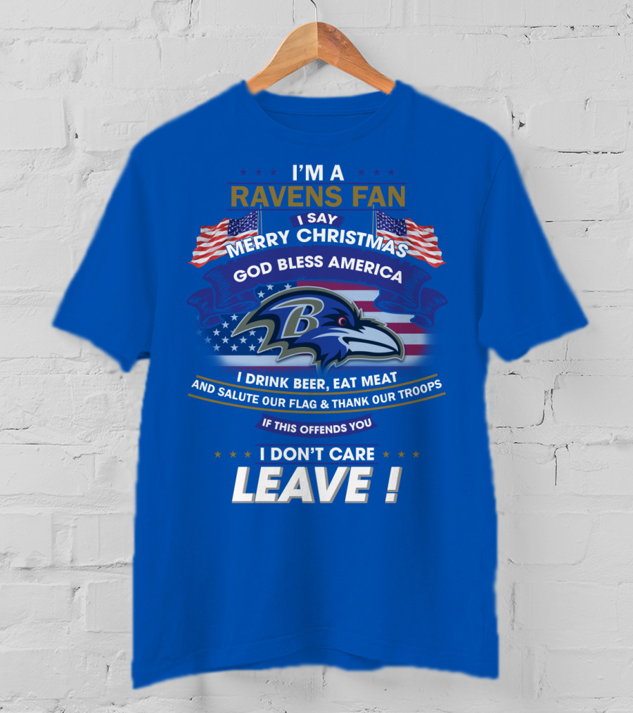 I'm A Ravens Fan I Say Merry Christmas God Bless America I Drink Beer Eat Meat Salute Our Flag Thank Our Troops T-Shirt