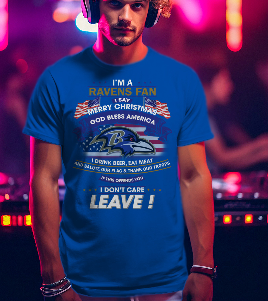 I'm A Ravens Fan I Say Merry Christmas God Bless America I Drink Beer Eat Meat Salute Our Flag Thank Our Troops T-Shirt