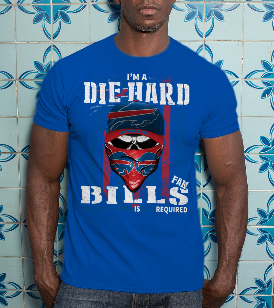 I'm A Die-Hard Bills Fan Your Approval Is Not Required T-Shirt